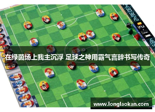 在绿茵场上我主沉浮 足球之神用霸气言辞书写传奇