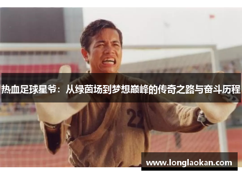 热血足球星爷：从绿茵场到梦想巅峰的传奇之路与奋斗历程