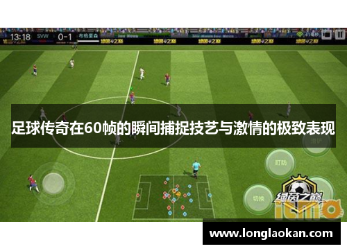 足球传奇在60帧的瞬间捕捉技艺与激情的极致表现