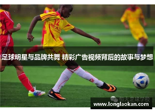 足球明星与品牌共舞 精彩广告视频背后的故事与梦想