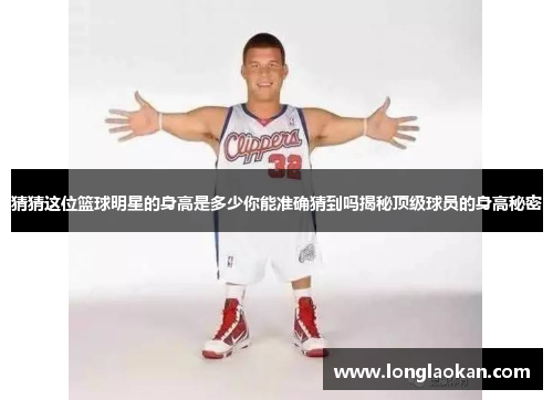 猜猜这位篮球明星的身高是多少你能准确猜到吗揭秘顶级球员的身高秘密