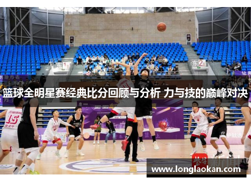 篮球全明星赛经典比分回顾与分析 力与技的巅峰对决