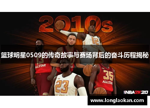 篮球明星0509的传奇故事与赛场背后的奋斗历程揭秘