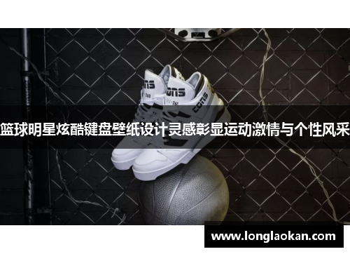 篮球明星炫酷键盘壁纸设计灵感彰显运动激情与个性风采