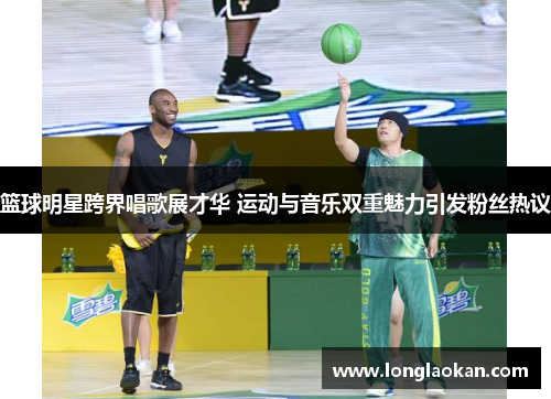 篮球明星跨界唱歌展才华 运动与音乐双重魅力引发粉丝热议