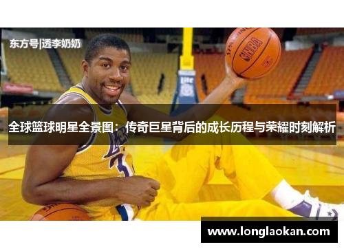 全球篮球明星全景图：传奇巨星背后的成长历程与荣耀时刻解析