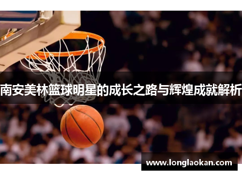 南安美林篮球明星的成长之路与辉煌成就解析