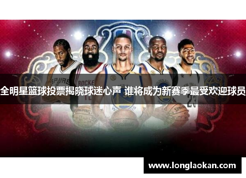 全明星篮球投票揭晓球迷心声 谁将成为新赛季最受欢迎球员
