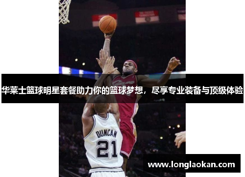 华莱士篮球明星套餐助力你的篮球梦想，尽享专业装备与顶级体验