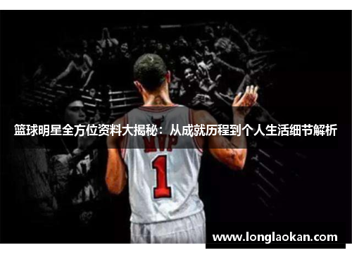 篮球明星全方位资料大揭秘：从成就历程到个人生活细节解析