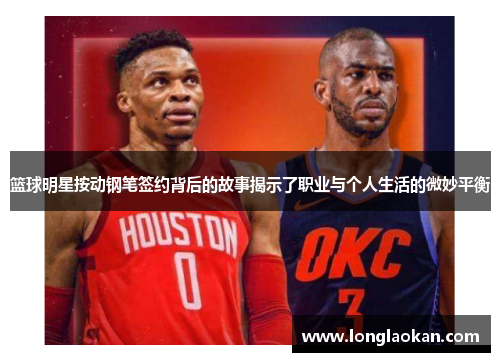 篮球明星按动钢笔签约背后的故事揭示了职业与个人生活的微妙平衡
