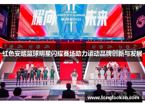 红色安踏篮球明星闪耀赛场助力运动品牌创新与发展